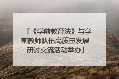 《学前教育法》与学前教师队伍高质量发展研讨交流活动举办