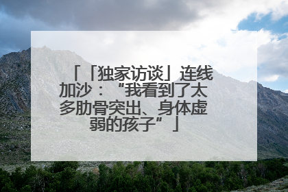 「独家访谈」连线加沙：“我看到了太多肋骨突出、身体虚弱的孩子”