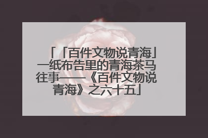 「百件文物说青海」一纸布告里的青海茶马往事——《百件文物说青海》之六十五