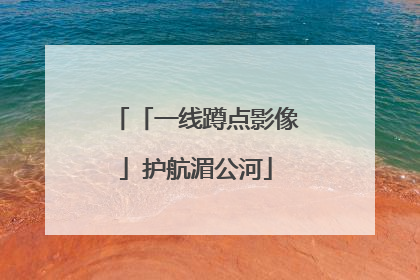 「一线蹲点影像」护航湄公河