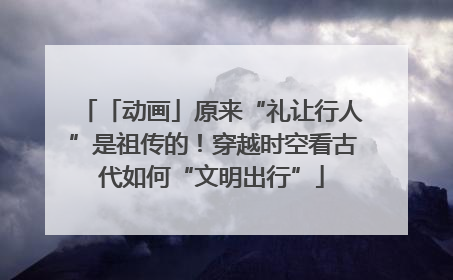 「动画」原来“礼让行人”是祖传的！穿越时空看古代如何“文明出行”