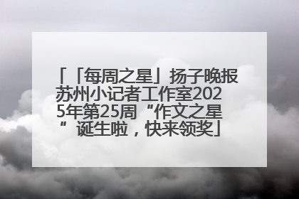 「每周之星」扬子晚报苏州小记者工作室2025年第25周“作文之星”诞生啦，快来领奖