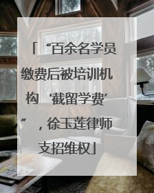“百余名学员缴费后被培训机构‘截留学费’”，徐玉莲律师支招维权
