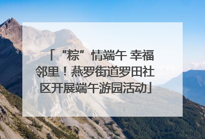 “粽”情端午 幸福邻里！燕罗街道罗田社区开展端午游园活动