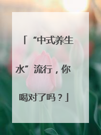 “中式养生水”流行，你喝对了吗？