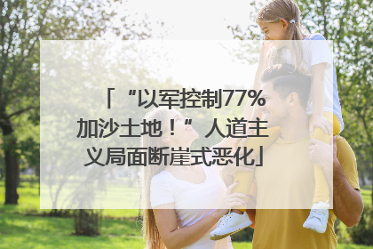 “以军控制77%加沙土地！”人道主义局面断崖式恶化