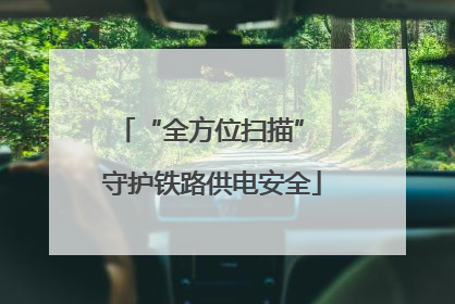 “全方位扫描” 守护铁路供电安全