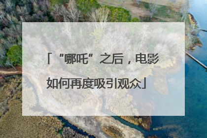 “哪吒”之后，电影如何再度吸引观众