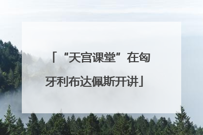 “天宫课堂”在匈牙利布达佩斯开讲