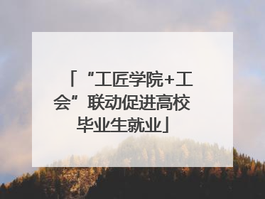 “工匠学院+工会”联动促进高校毕业生就业