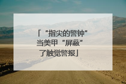 “指尖的警钟” 当美甲“屏蔽”了触觉警报