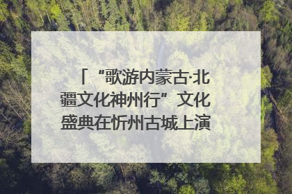 “歌游内蒙古·北疆文化神州行”文化盛典在忻州古城上演——蒙晋文化交融共谱文旅融合新篇