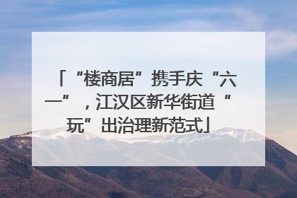 “楼商居”携手庆“六一”，江汉区新华街道“玩”出治理新范式