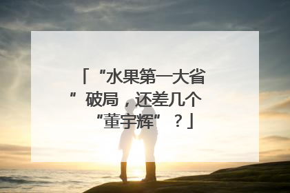 “水果第一大省”破局，还差几个“董宇辉”？