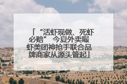 “活虾现做、死虾必赔” 今夏外卖嘬虾美团神抢手联合品牌商家从源头管起