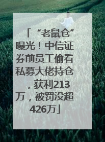 “老鼠仓”曝光！中信证券前员工偷看私募大佬持仓，获利213万，被罚没超426万