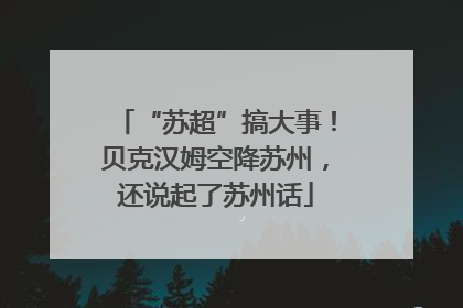 “苏超”搞大事！贝克汉姆空降苏州，还说起了苏州话