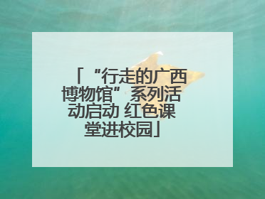 “行走的广西博物馆”系列活动启动 红色课堂进校园