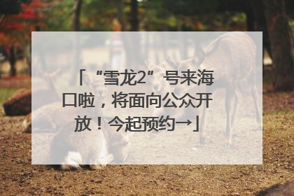 “雪龙2”号来海口啦，将面向公众开放！今起预约→