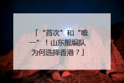 “首次”和“唯一”！山东舰编队为何选择香港？
