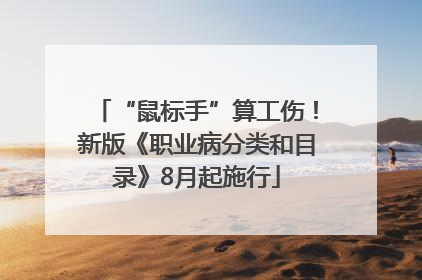 “鼠标手”算工伤！新版《职业病分类和目录》8月起施行
