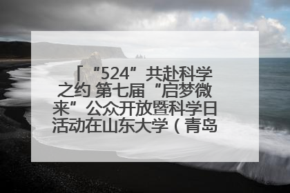 “524”共赴科学之约 第七届“启梦微来”公众开放暨科学日活动在山东大学（青岛）成功举办