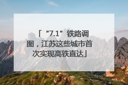 “7.1”铁路调图，江苏这些城市首次实现高铁直达