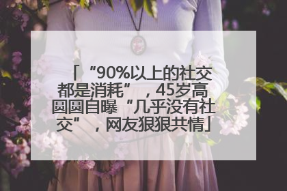 “90%以上的社交都是消耗”，45岁高圆圆自曝“几乎没有社交”，网友狠狠共情