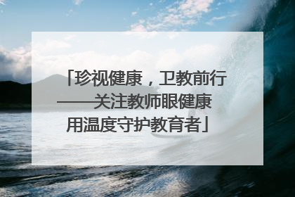 珍视健康，卫教前行——关注教师眼健康 用温度守护教育者
