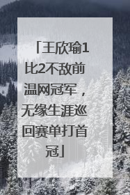 王欣瑜1比2不敌前温网冠军，无缘生涯巡回赛单打首冠