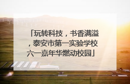 玩转科技，书香满溢，泰安市第一实验学校六一嘉年华燃动校园