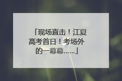 现场直击！江夏高考首日！考场外的一幕幕……