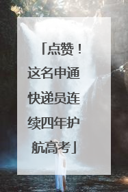 点赞！这名申通快递员连续四年护航高考