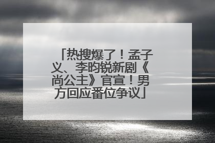 热搜爆了！孟子义、李昀锐新剧《尚公主》官宣！男方回应番位争议