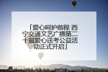 爱心呵护前程 西宁交通文艺广播第二十届爱心送考公益活动正式开启