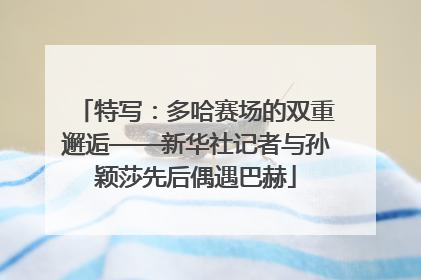 特写：多哈赛场的双重邂逅——新华社记者与孙颖莎先后偶遇巴赫