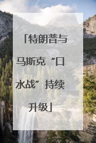 特朗普与马斯克“口水战”持续升级