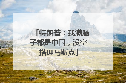特朗普：我满脑子都是中国，没空搭理马斯克
