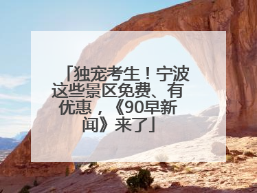 独宠考生！宁波这些景区免费、有优惠，《90早新闻》来了