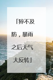 猝不及防，暴雨之后天气大反转