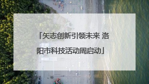 矢志创新引领未来 洛阳市科技活动周启动