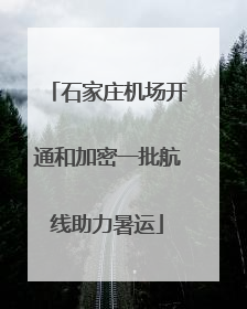 石家庄机场开通和加密一批航线助力暑运