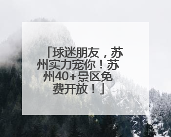 球迷朋友，苏州实力宠你！苏州40+景区免费开放！