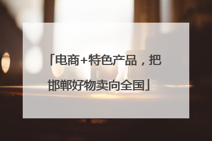 电商+特色产品，把邯郸好物卖向全国