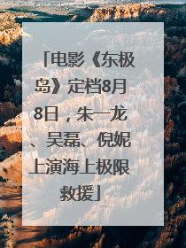 电影《东极岛》定档8月8日，朱一龙、吴磊、倪妮上演海上极限救援
