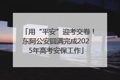 用“平安”迎考交卷！东阿公安圆满完成2025年高考安保工作
