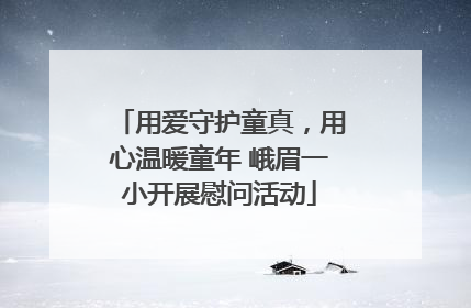 用爱守护童真，用心温暖童年 峨眉一小开展慰问活动