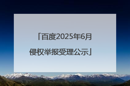 百度2025年6月侵权举报受理公示