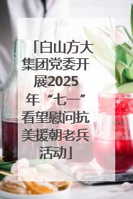 白山方大集团党委开展2025年“七一”看望慰问抗美援朝老兵活动