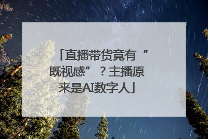 直播带货竟有“既视感”？主播原来是AI数字人